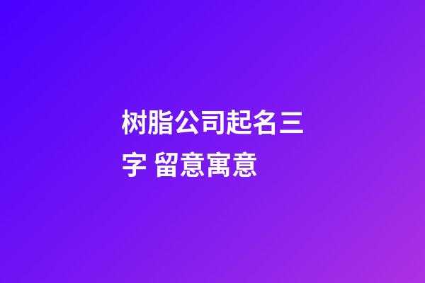 树脂公司起名三字 留意寓意-第1张-公司起名-玄机派